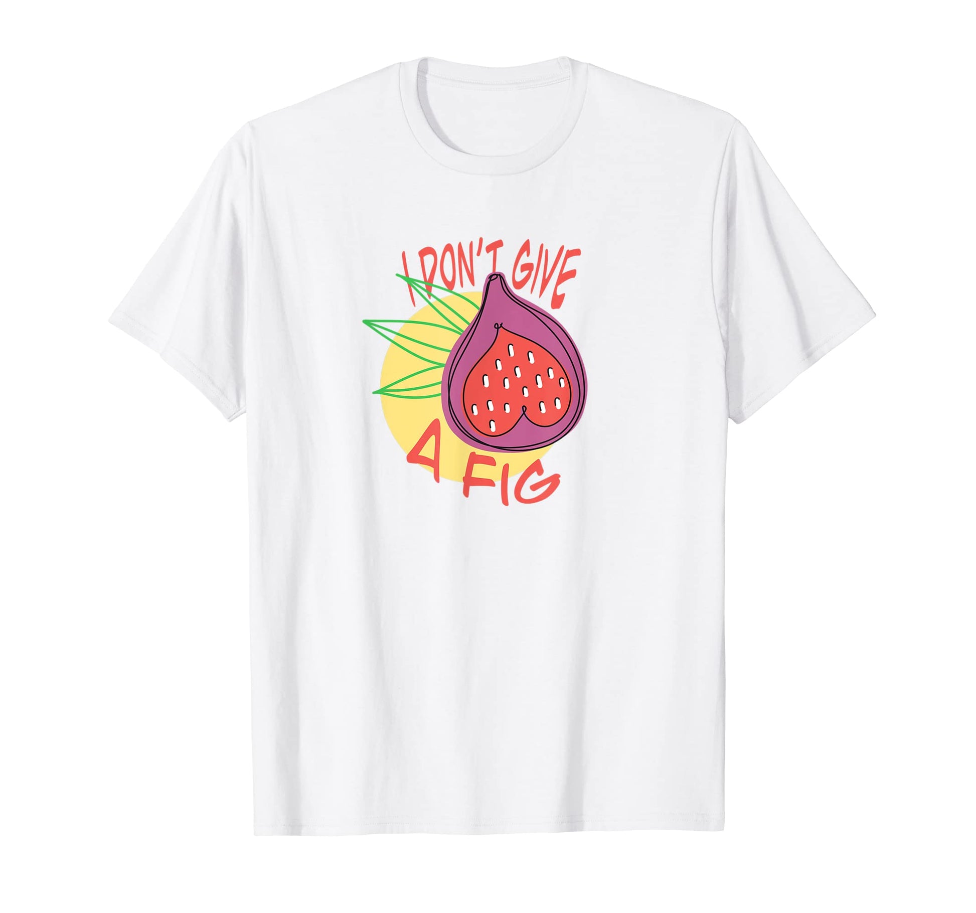 Funny I Dont Give Fig Tropical Fruit T-Shirt - Custom Art Print for Adults - T-Shirt, Sweatshirt, Hoodie