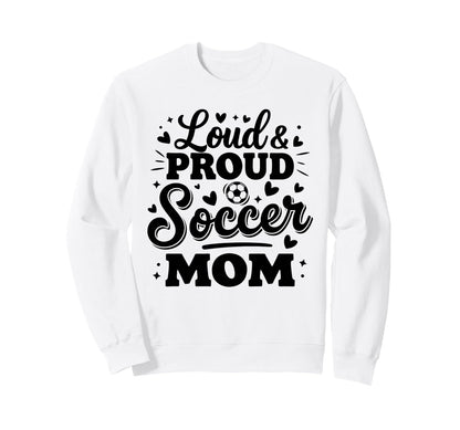 Loud Proud Soccer Mom Mama Squad Sweatshirt - Fun Novelty Design Unisex - T-Shirt, Sweatshirt, Hoodie