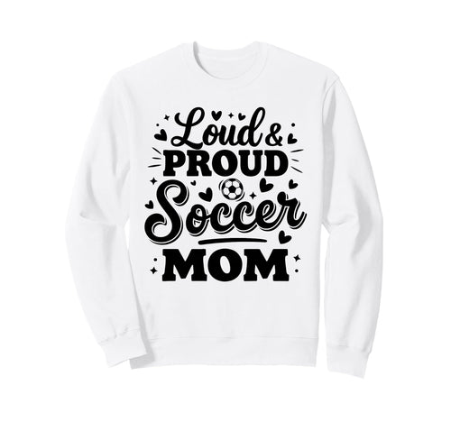 Loud Proud Soccer Mom Mama Squad Sweatshirt - Fun Novelty Design Unisex - T-Shirt, Sweatshirt, Hoodie