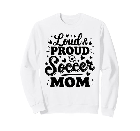 Loud Proud Soccer Mom Mama Squad Sweatshirt - Fun Novelty Design Unisex - T-Shirt, Sweatshirt, Hoodie