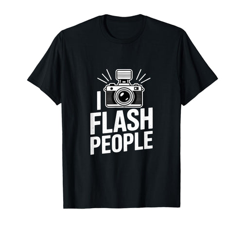 I Flash People Funny Camera T-Shirt - Casual Everyday Wear Unisex - T-Shirt, Sweatshirt, Hoodie