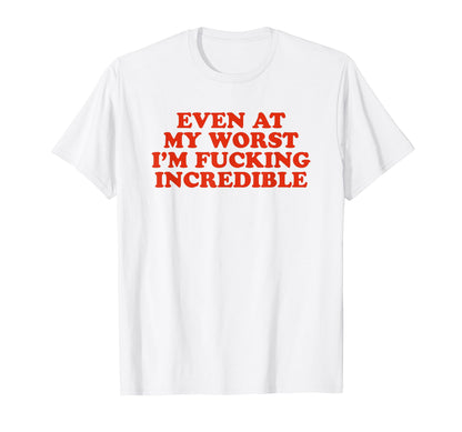Even My Worst Im Fucking Incredible T-Shirt - Trendy Graphic for Adults - T-Shirt, Sweatshirt, Hoodie