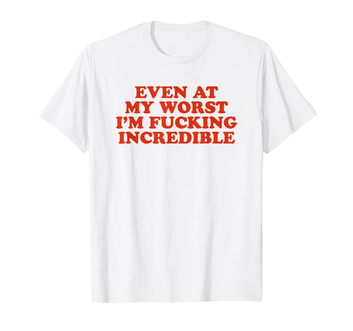 Even My Worst Im Fucking Incredible T-Shirt - Trendy Graphic for Adults - T-Shirt, Sweatshirt, Hoodie
