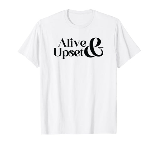 Alive Upset Funny Y2K 2000S 90S T-Shirt - Casual Everyday Wear for Adults - T-Shirt, Sweatshirt, Hoodie