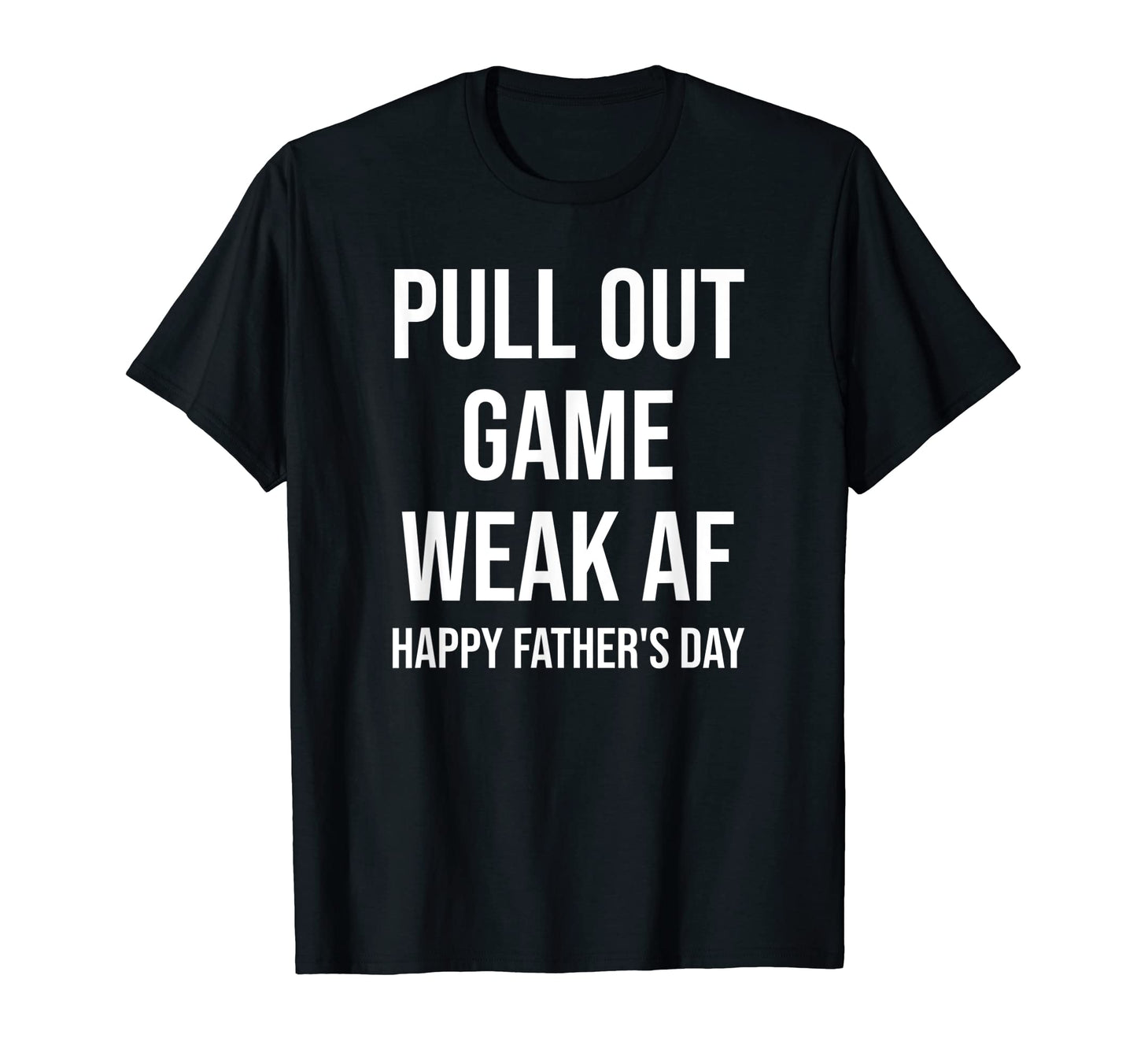 Pull Out Game Weak Af Happy Fathers Day Dad T-Shirt - Graphic Print Unisex - T-Shirt, Sweatshirt, Hoodie
