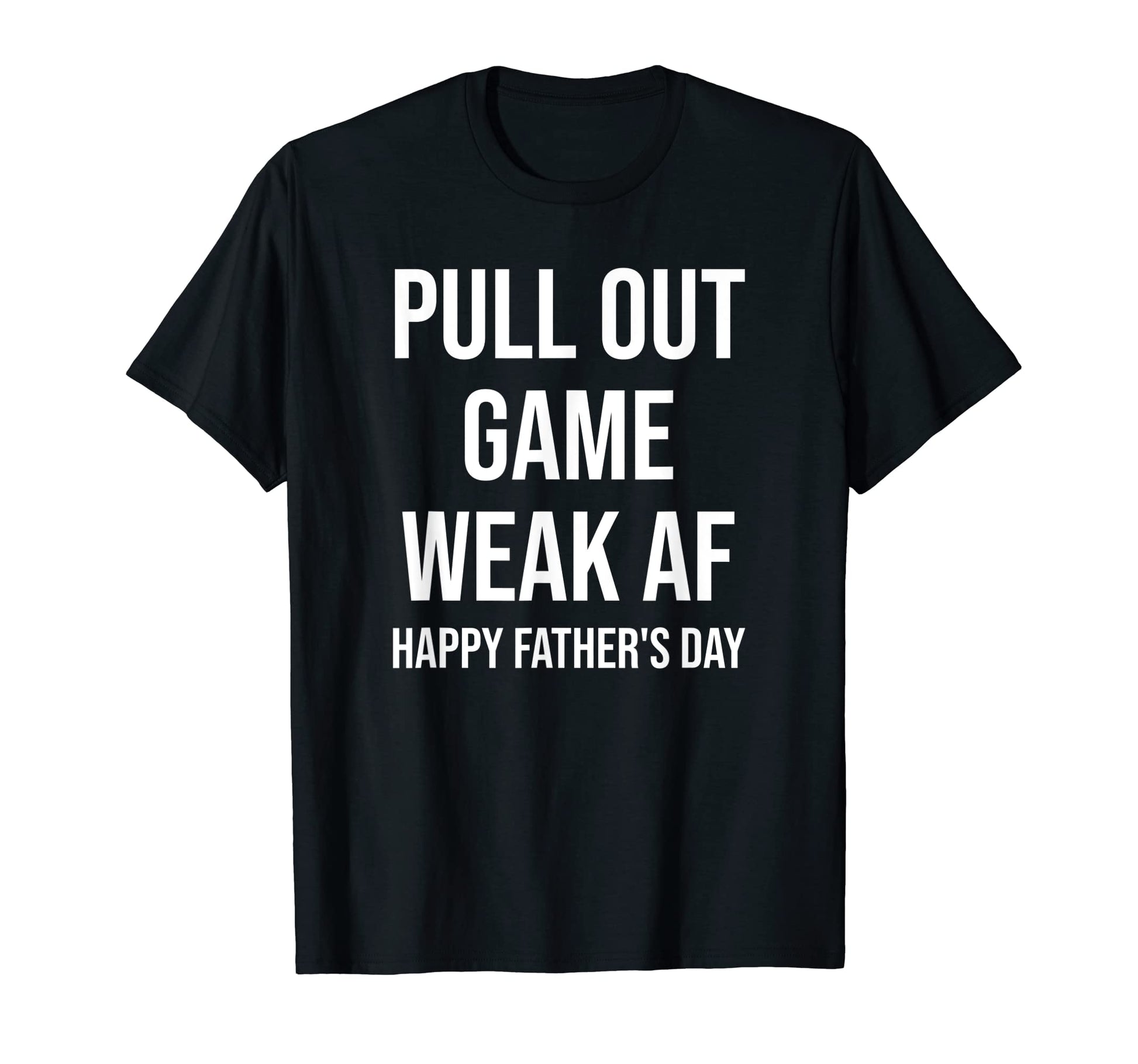 Pull Out Game Weak Af Happy Fathers Day Dad T-Shirt - Graphic Print Unisex - T-Shirt, Sweatshirt, Hoodie