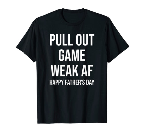 Pull Out Game Weak Af Happy Fathers Day Dad T-Shirt - Graphic Print Unisex - T-Shirt, Sweatshirt, Hoodie