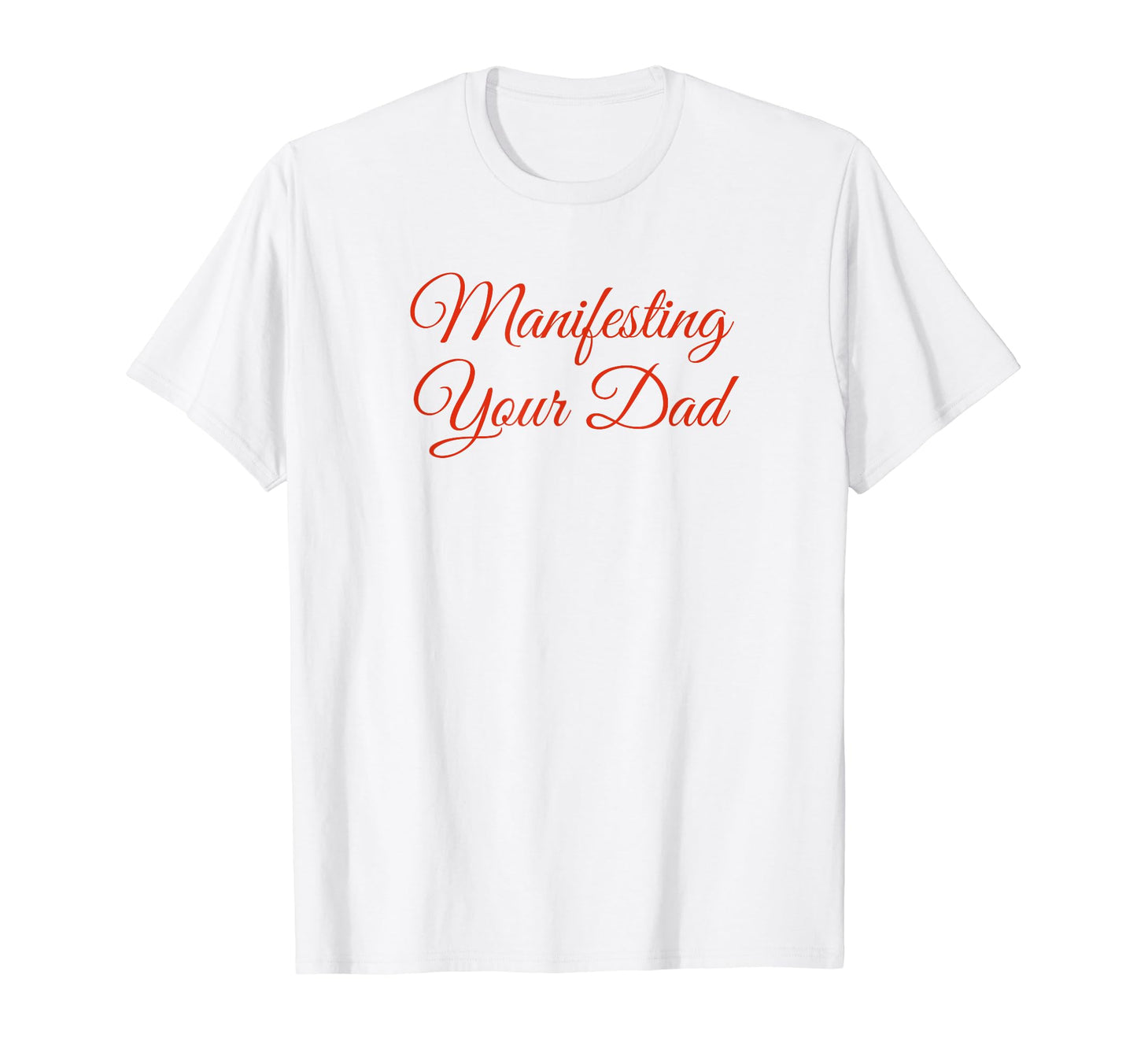 Manifesting Your Dad Funny Y2K Aesthetic T-Shirt - Graphic Print Men Women - T-Shirt, Sweatshirt, Hoodie