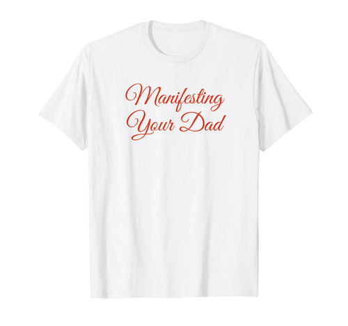 Manifesting Your Dad Funny Y2K Aesthetic T-Shirt - Graphic Print Men Women - T-Shirt, Sweatshirt, Hoodie