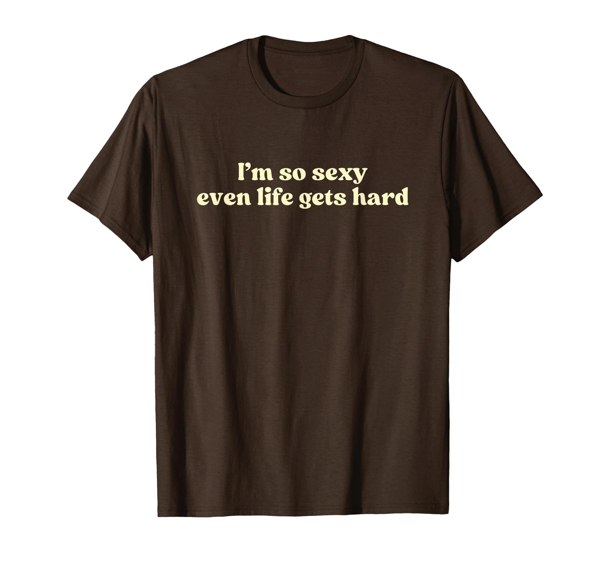 Im So Sexy Even Life Gets Hard T-Shirt - Casual Everyday Wear for Adults - T-Shirt, Sweatshirt, Hoodie