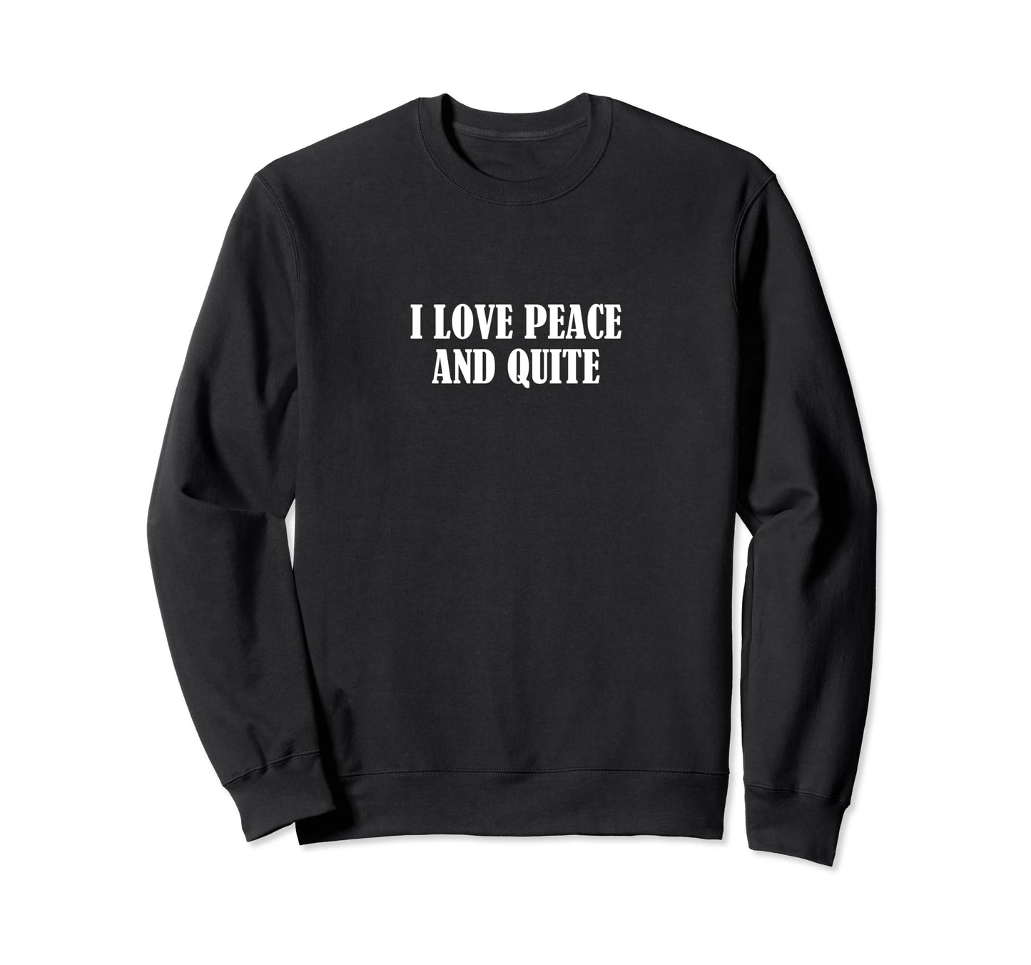 I Love Peace And Quite Sweatshirt - Casual Everyday Wear Unisex - T-Shirt, Sweatshirt, Hoodie