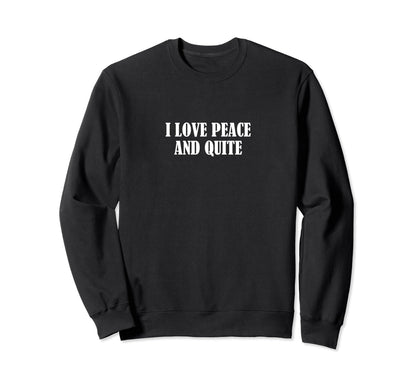 I Love Peace And Quite Sweatshirt - Casual Everyday Wear Unisex - T-Shirt, Sweatshirt, Hoodie