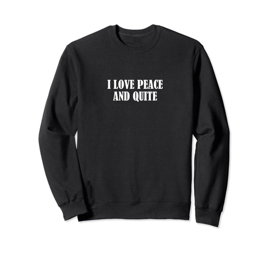 I Love Peace And Quite Sweatshirt - Casual Everyday Wear Unisex - T-Shirt, Sweatshirt, Hoodie