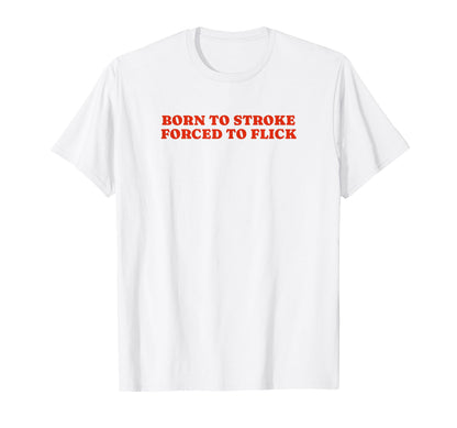 Born To Stroke Forced To Flick Funny Y2K T-Shirt - Novelty Apparel Unisex - T-Shirt, Sweatshirt, Hoodie