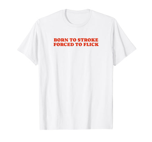 Born To Stroke Forced To Flick Funny Y2K T-Shirt - Novelty Apparel Unisex - T-Shirt, Sweatshirt, Hoodie