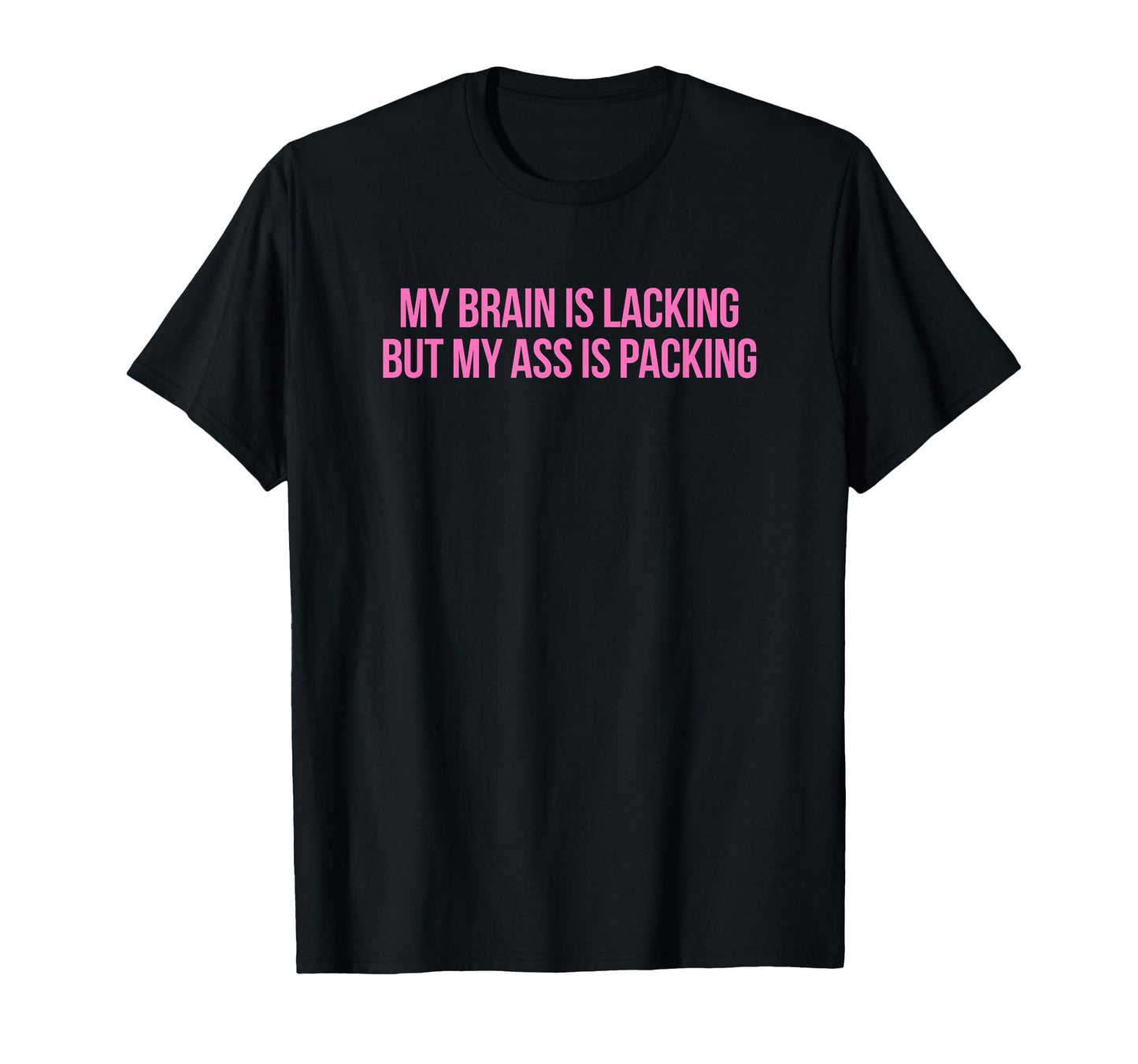 My Brain Is Lacking But My Ass Is T-Shirt - Unique Graphic for Adults - T-Shirt, Sweatshirt, Hoodie