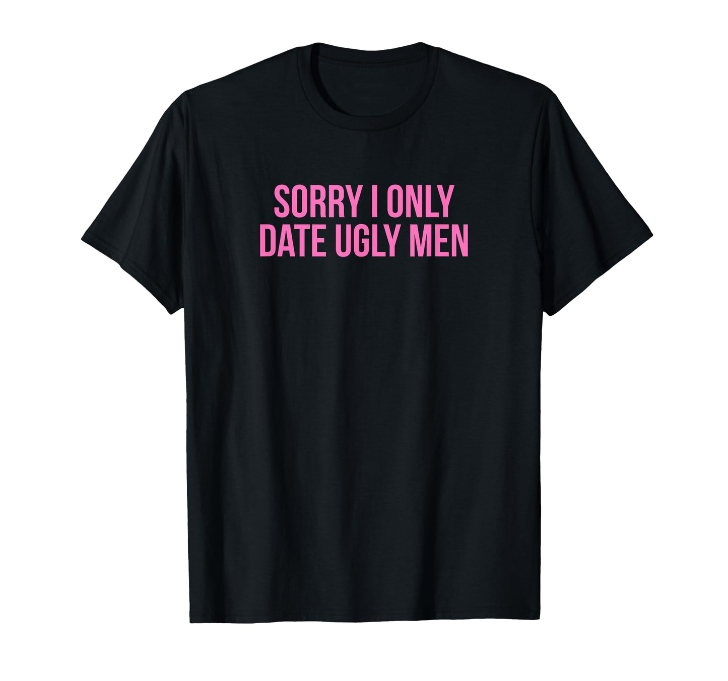 Sorry I Only Date Ugly Funny Y2K T-Shirt - Casual Everyday Wear Men Women - T-Shirt, Sweatshirt, Hoodie