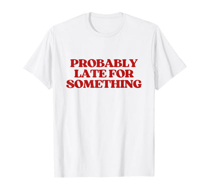 Probably Late Something Y2K Aesthetic T-Shirt - Custom Art Print Men Women - T-Shirt, Sweatshirt, Hoodie