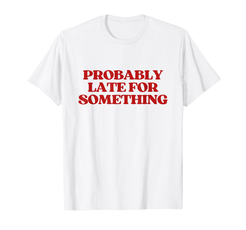 Probably Late Something Y2K Aesthetic T-Shirt - Custom Art Print Men Women - T-Shirt, Sweatshirt, Hoodie