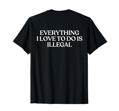 Everything I Love To Do Is Illegal Y2K T-Shirt - Graphic Print Unisex - T-Shirt, Sweatshirt, Hoodie