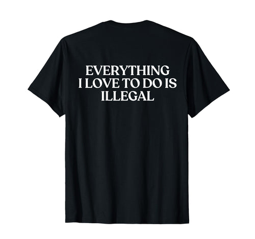 Everything I Love To Do Is Illegal Y2K T-Shirt - Graphic Print Unisex - T-Shirt, Sweatshirt, Hoodie