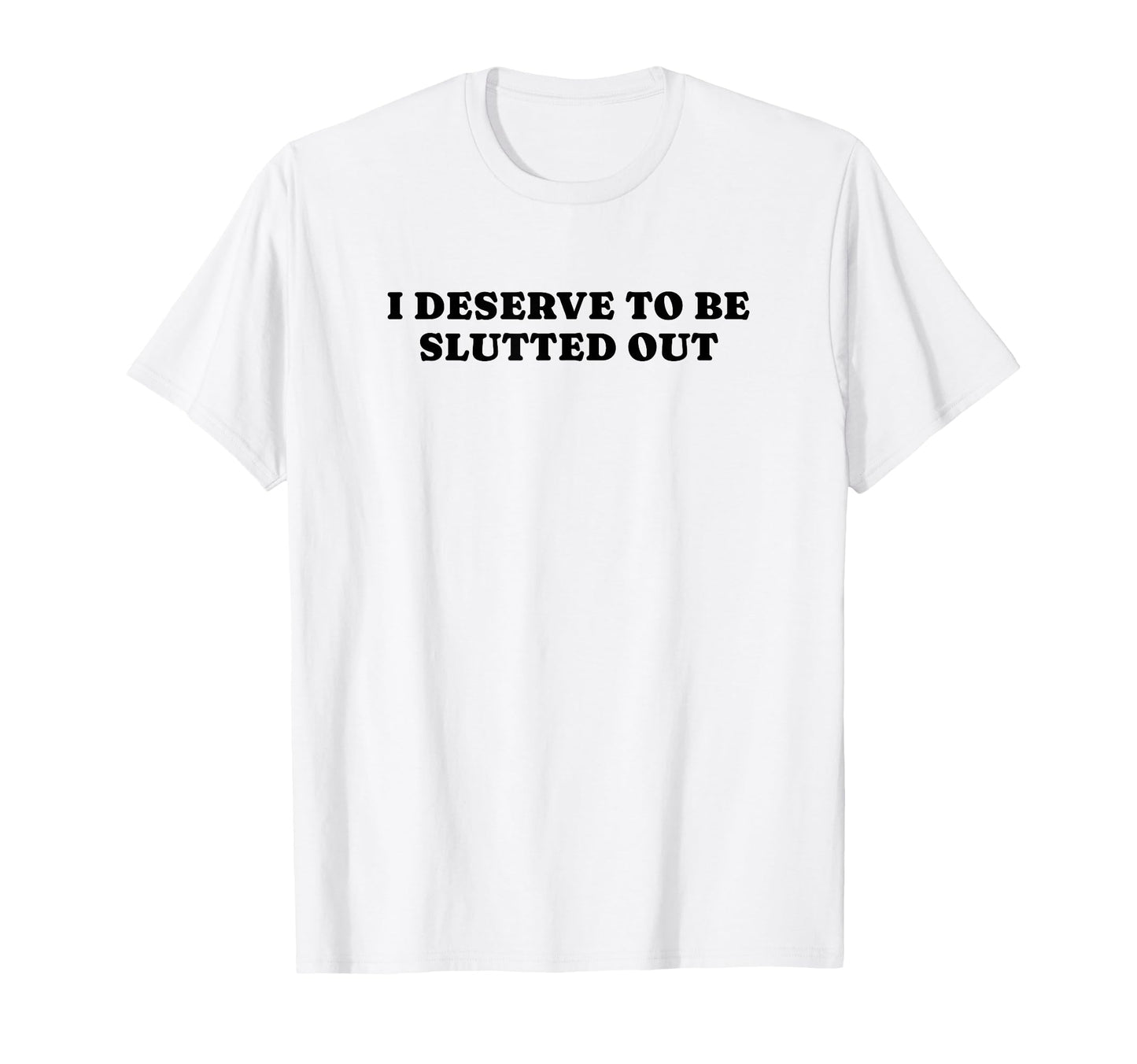 I Deserve To Be Slutted Out Y2K T-Shirt - Casual Everyday Wear Unisex - T-Shirt, Sweatshirt, Hoodie