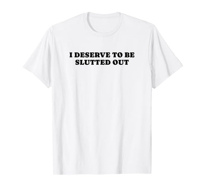 I Deserve To Be Slutted Out Y2K T-Shirt - Casual Everyday Wear Unisex - T-Shirt, Sweatshirt, Hoodie