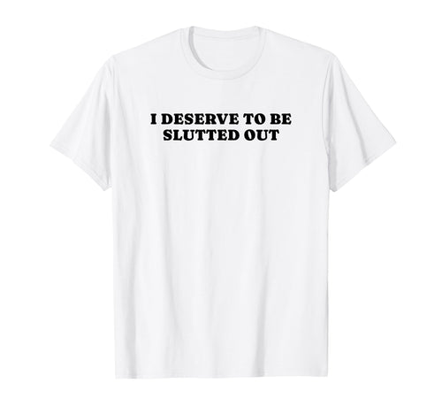 I Deserve To Be Slutted Out Y2K T-Shirt - Casual Everyday Wear Unisex - T-Shirt, Sweatshirt, Hoodie