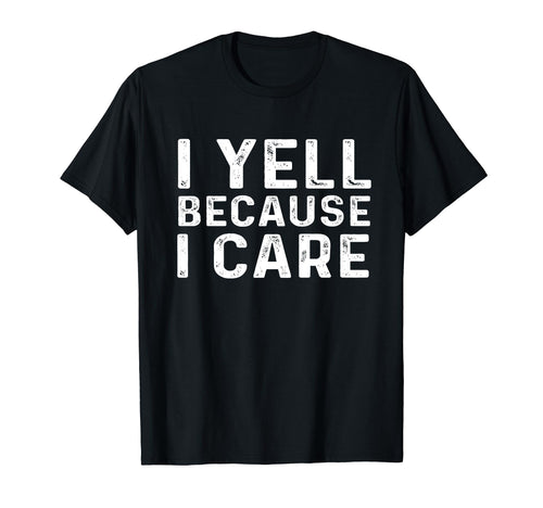 I Yell Because I Care Baseball Softball T-Shirt - Novelty Apparel Unisex - T-Shirt, Sweatshirt, Hoodie