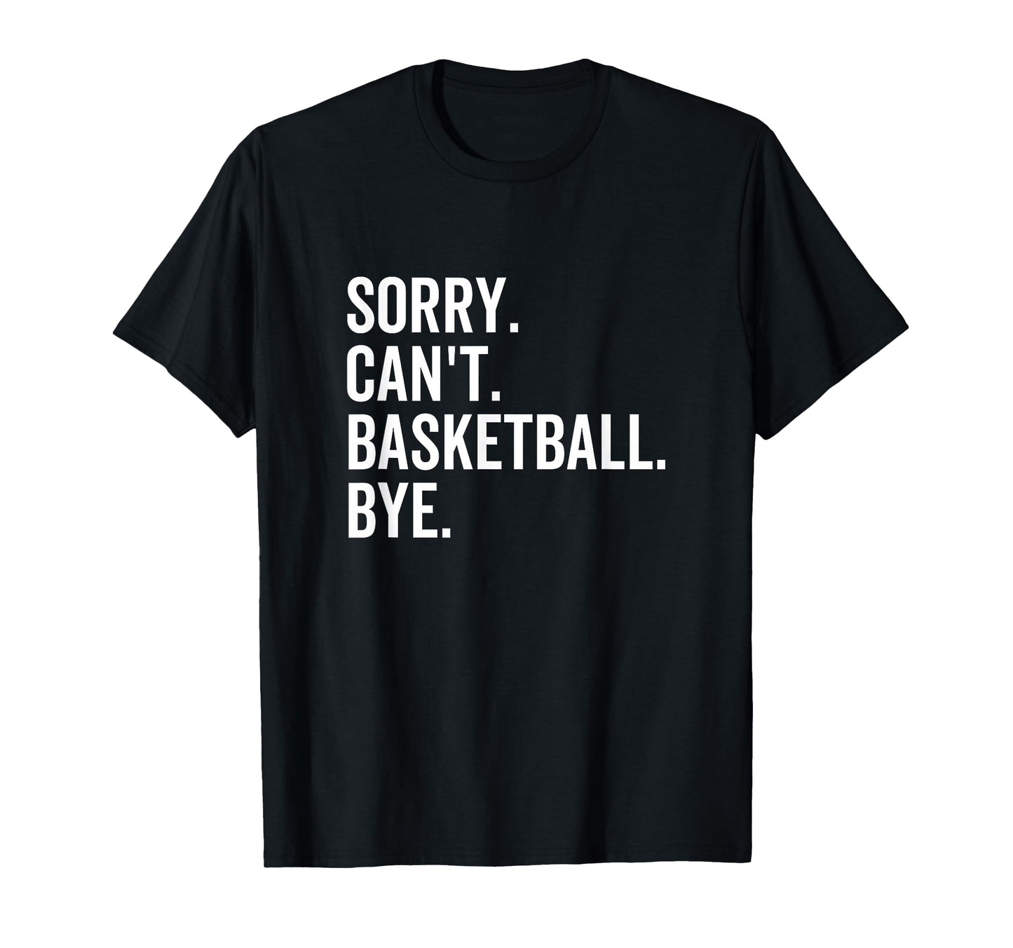Sorry Cant Basketball Bye Funny Team T-Shirt - Minimalist Print Men Women - T-Shirt, Sweatshirt, Hoodie