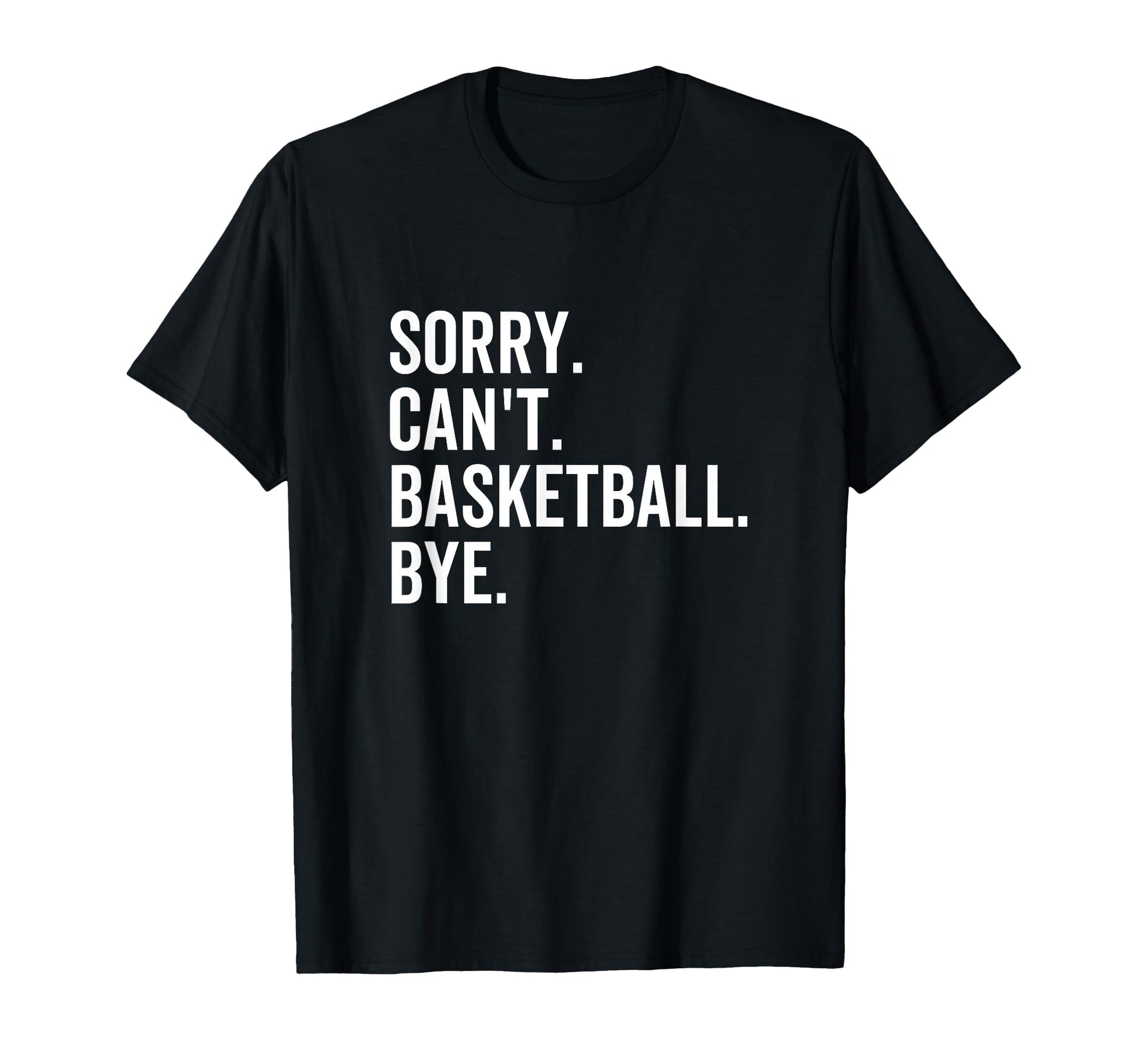 Sorry Cant Basketball Bye Funny Team T-Shirt - Minimalist Print Men Women - T-Shirt, Sweatshirt, Hoodie