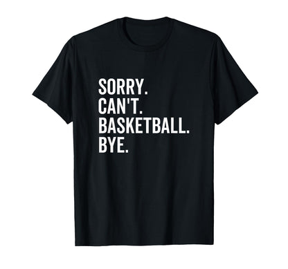 Sorry Cant Basketball Bye Funny Team T-Shirt - Minimalist Print Men Women - T-Shirt, Sweatshirt, Hoodie