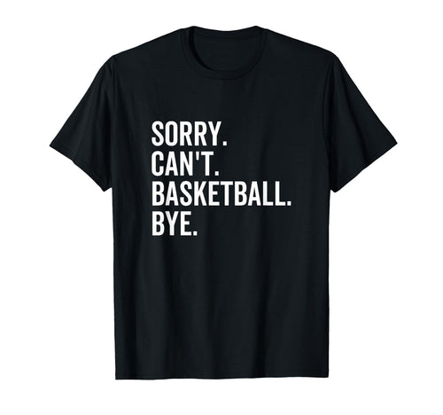 Sorry Cant Basketball Bye Funny Team T-Shirt - Minimalist Print Men Women - T-Shirt, Sweatshirt, Hoodie