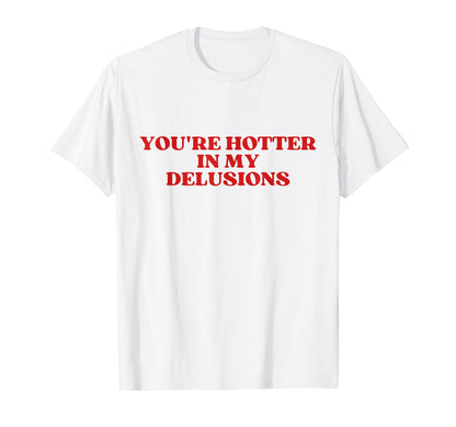 Youre Hotter My Delusions Y2K Aesthetic T-Shirt - Graphic Print for Adults - T-Shirt, Sweatshirt, Hoodie