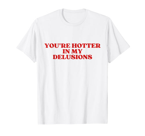 Youre Hotter My Delusions Y2K Aesthetic T-Shirt - Graphic Print for Adults - T-Shirt, Sweatshirt, Hoodie