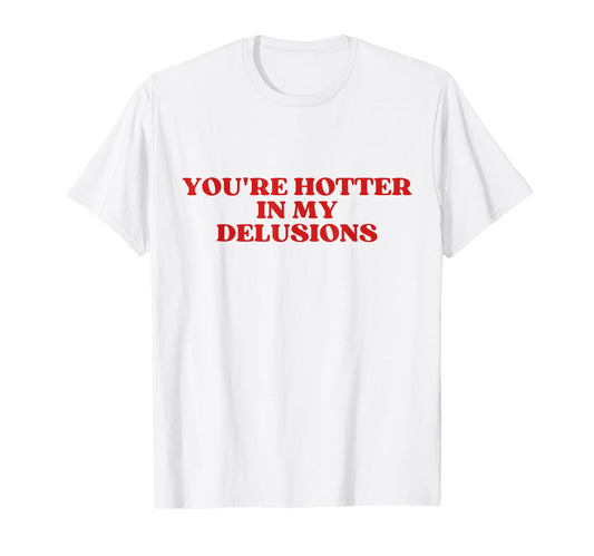 Youre Hotter My Delusions Y2K Aesthetic T-Shirt - Graphic Print for Adults - T-Shirt, Sweatshirt, Hoodie