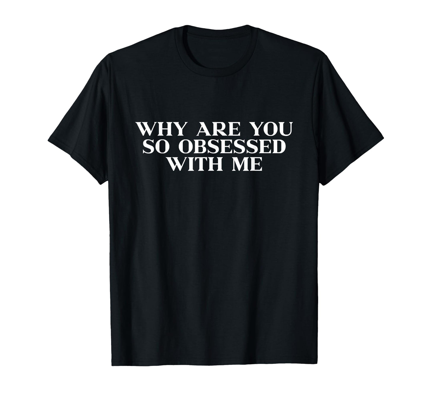 Why Are You So Obsessed Me Y2K Aesthetic T-Shirt - Novelty Apparel Unisex - T-Shirt, Sweatshirt, Hoodie
