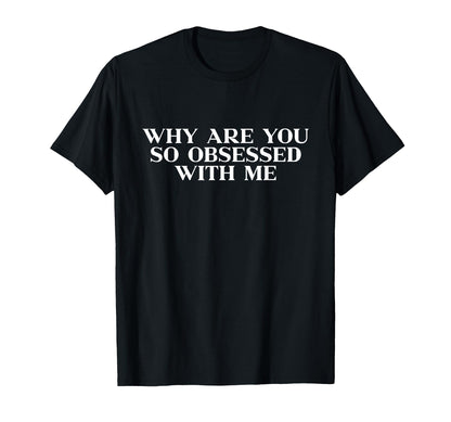 Why Are You So Obsessed Me Y2K Aesthetic T-Shirt - Novelty Apparel Unisex - T-Shirt, Sweatshirt, Hoodie