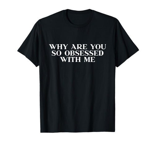 Why Are You So Obsessed Me Y2K Aesthetic T-Shirt - Novelty Apparel Unisex - T-Shirt, Sweatshirt, Hoodie