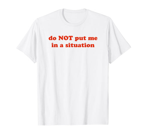 Do Not Put Me Situation Funny Y2K T-Shirt - Custom Art Print for Adults - T-Shirt, Sweatshirt, Hoodie