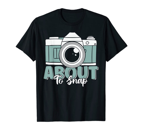 About To Snap Funny Camera Lover T-Shirt - Unique Graphic Men Women - T-Shirt, Sweatshirt, Hoodie