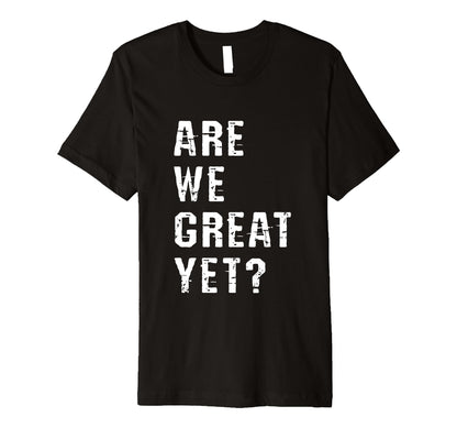Are We Great Yet Funny Typography Grunge T-Shirt - Aesthetic Graphic Unisex - T-Shirt, Sweatshirt, Hoodie