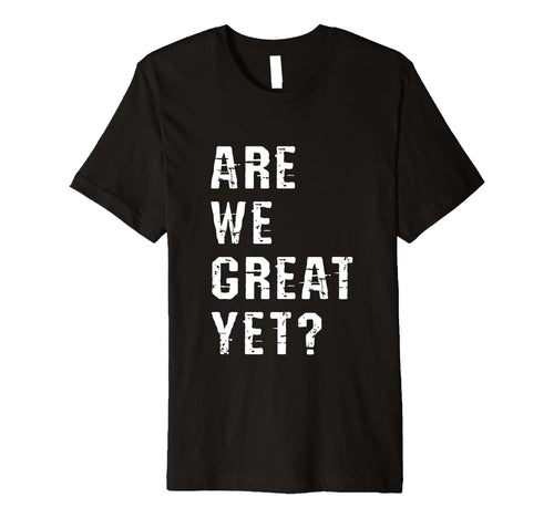 Are We Great Yet Funny Typography Grunge T-Shirt - Aesthetic Graphic Unisex - T-Shirt, Sweatshirt, Hoodie