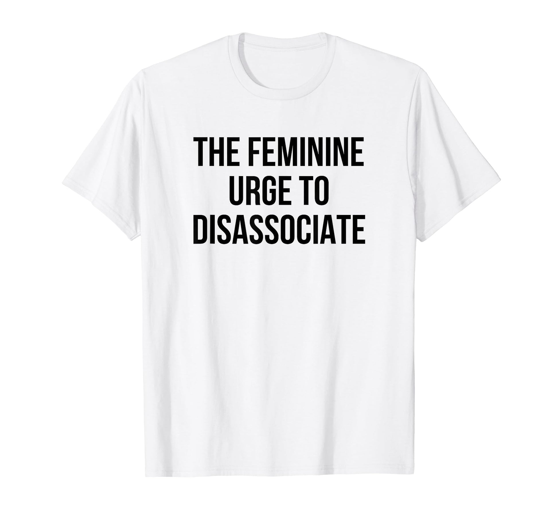 Feminine Urge To Disassociate Funny T-Shirt - Custom Art Print Men Women - T-Shirt, Sweatshirt, Hoodie