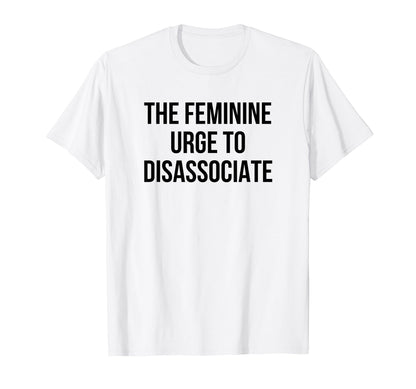 Feminine Urge To Disassociate Funny T-Shirt - Custom Art Print Men Women - T-Shirt, Sweatshirt, Hoodie
