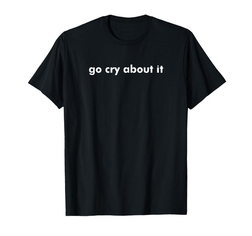 Go Cry About It Funny Y2K Sass Aesthetic T-Shirt - Trendy Graphic Unisex - T-Shirt, Sweatshirt, Hoodie