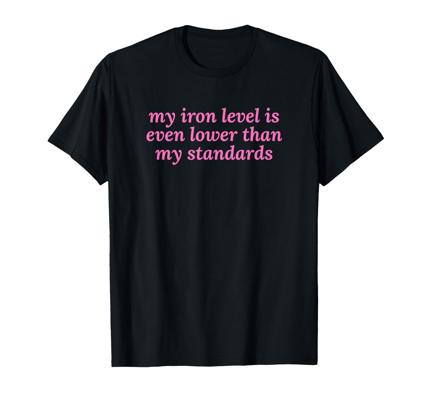 Iron Level Even Lower Than Standards T-Shirt - Fun Novelty Design Unisex - T-Shirt, Sweatshirt, Hoodie