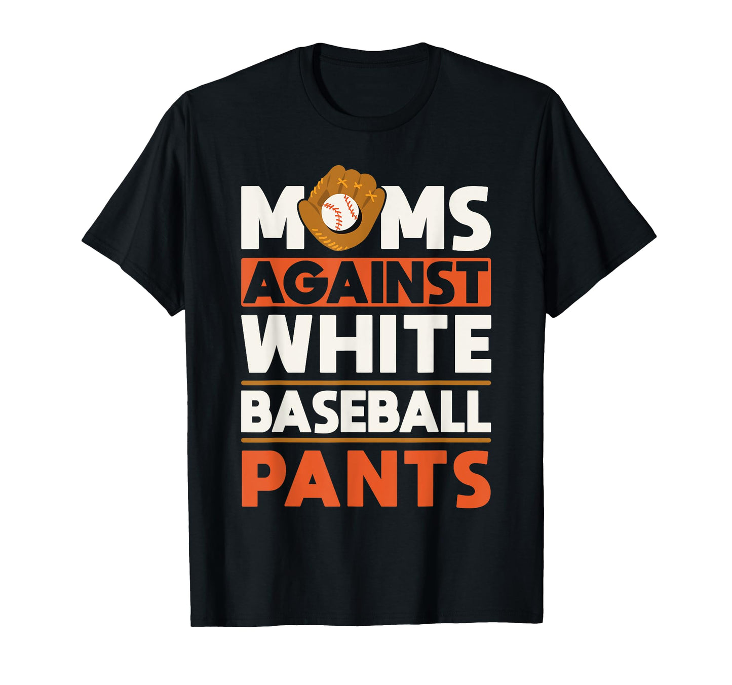 Moms Against White Baseball Pants T-Shirt - Casual Everyday Wear Unisex - T-Shirt, Sweatshirt, Hoodie