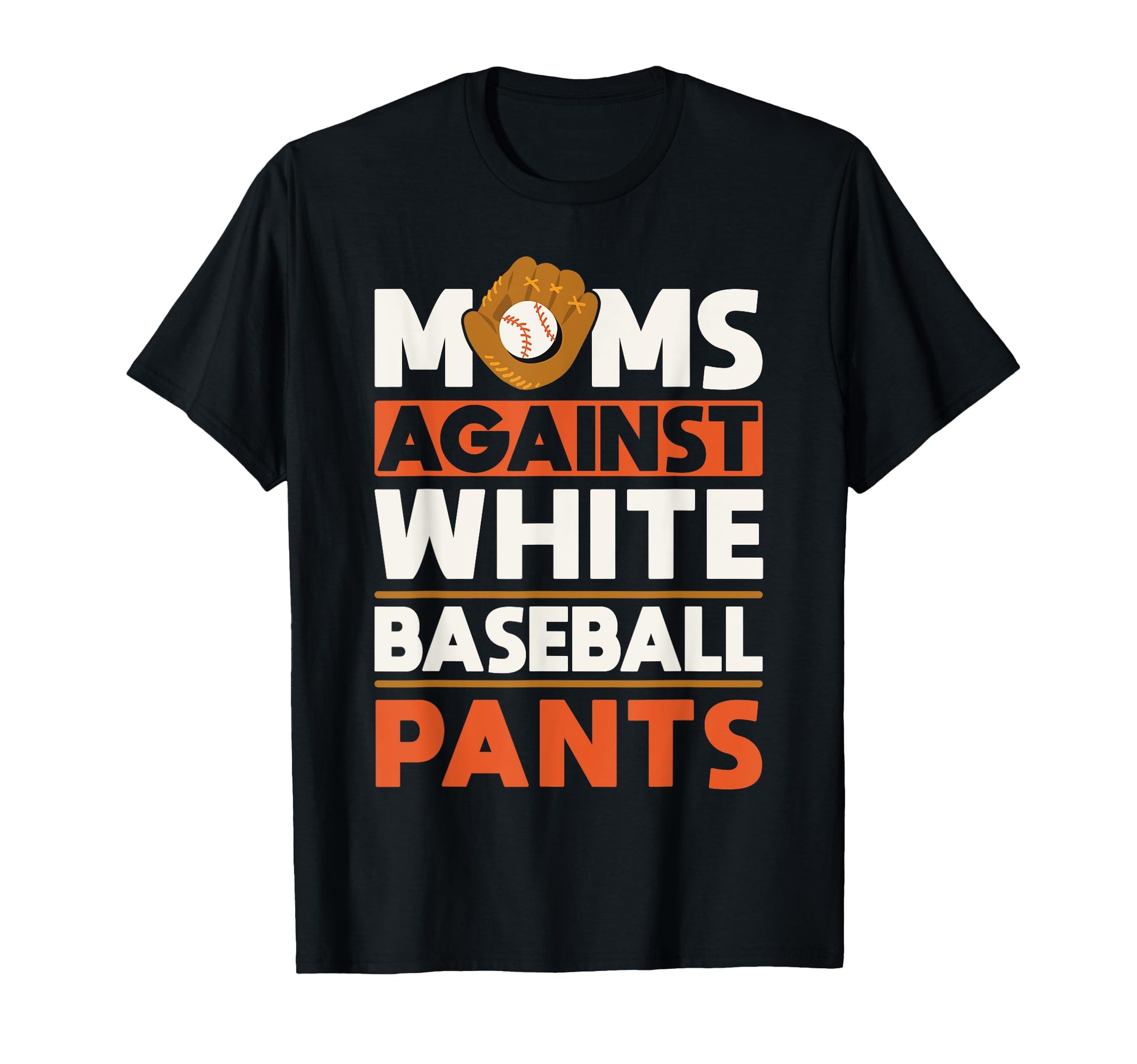 Moms Against White Baseball Pants T-Shirt - Casual Everyday Wear Unisex - T-Shirt, Sweatshirt, Hoodie