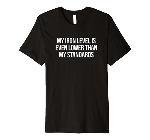 Iron Level Even Lower Than Standards T-Shirt - Novelty Apparel Unisex - T-Shirt, Sweatshirt, Hoodie